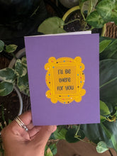 Load image into Gallery viewer, I’ll Be There For You Friends Greeting Card